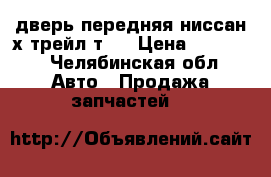 дверь передняя ниссан х трейл т31 › Цена ­ 13 500 - Челябинская обл. Авто » Продажа запчастей   